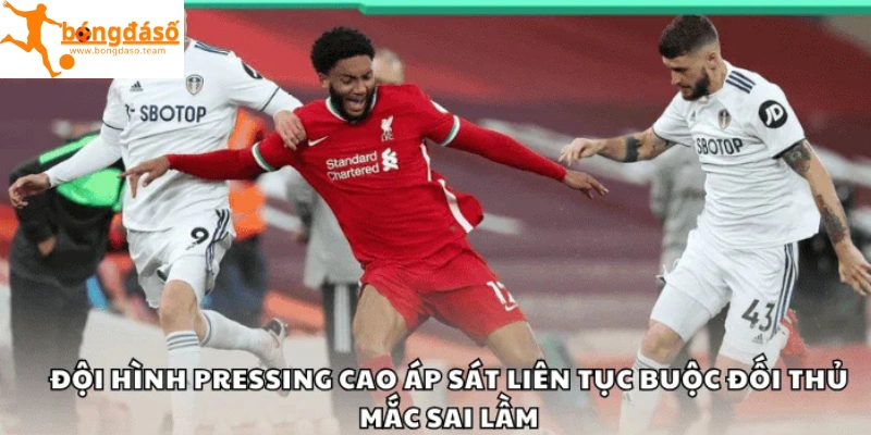 Đội hình pressing cao áp sát liên tục buộc đối thủ mắc sai lầm